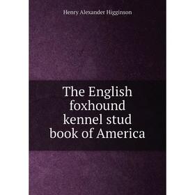 

Книга The English foxhound kennel stud book of America. Henry Alexander Higginson