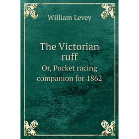 

Книга The Victorian ruff. Or, Pocket racing companion for 1862. William Levey