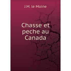 

Книга Chasse et peche au Canada. J.M. le Moine