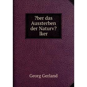 

Книга Über das Aussterben der Naturvölkerr. Georg Gerland