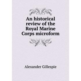 

Книга An historical review of the Royal Marine Corps microform. Alexander Gillespie