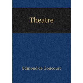 

Книга Theatre. Edmond de Goncourt