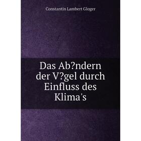 

Книга Das Abändern der Vögel durch Einfluss des Klima's. Constantin Lambert Gloger