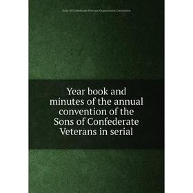 

Книга Year book and minutes of the annual convention of the Sons of Confederate Veterans in serial. Sons of Confederate Veterans Organization Conventi