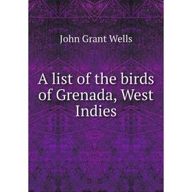 

Книга A list of the birds of Grenada, West Indies. John Grant Wells