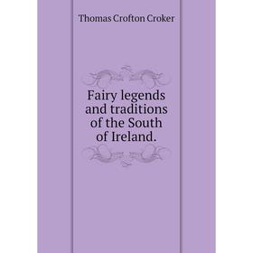 

Книга Fairy legends and traditions of the South of Ireland.. Thomas Crofton Croker