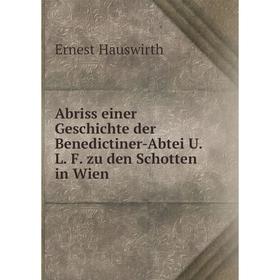 

Книга Abriss einer Geschichte der Benedictiner-Abtei U. L. F. zu den Schotten in Wien. Ernest Hauswirth