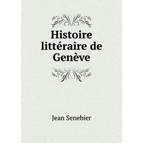 

Книга Histoire littéraire de Genève. Jean Senebier