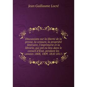 

Книга Discussions sur la liberté de la presse, la censure, qui ont eu lieu dans le conseil d'État, pendant les années 1808, 1809, 1810 1811