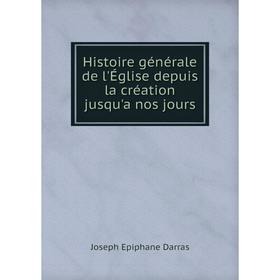 

Книга Histoire générale de l'Église depuis la création jusqu'a nos jours. Joseph Epiphane Darras