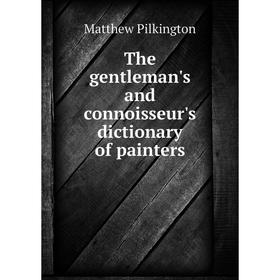 

Книга The gentleman's and connoisseur's dictionary of painters. Matthew Pilkington