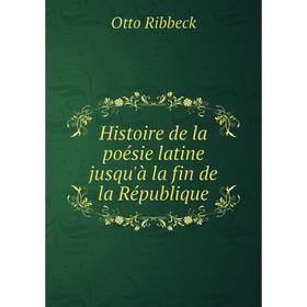 

Книга Histoire de la poésie latine jusqu'à la fin de la République. Otto Ribbeck