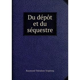 

Книга Du dépôt et du séquestre. Raymond Théodore Troplong