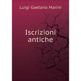 

Книга Iscrizioni antiche. Luigi Gaetano Marini