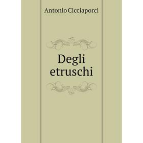 

Книга Degli etruschi. Antonio Cicciaporci