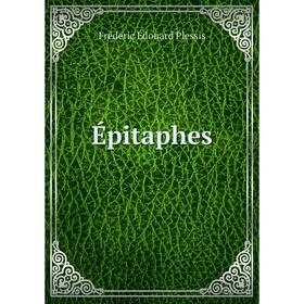 

Книга Épitaphes. Frédéric Édouard Plessis