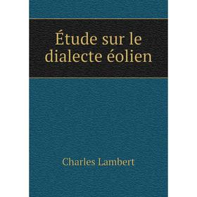 

Книга Étude sur le dialecte éolien. Charles Lambert
