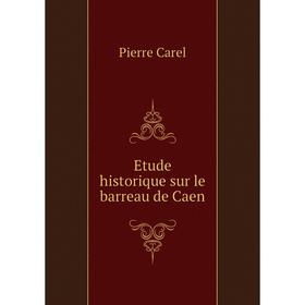 

Книга Etude historique sur le barreau de Caen. Pierre Carel