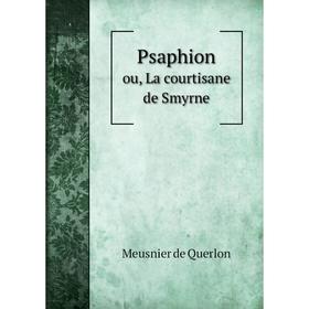 

Книга Psaphion. ou, La courtisane de Smyrne. Meusnier de Querlon