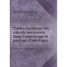 

Книга Tables facilitant les calculs nécessités dans l'arpentage et partage d'héritages. Alfred Messervy