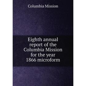 

Книга Eighth annual report of the Columbia Mission for the year 1866 microform. Columbia Mission