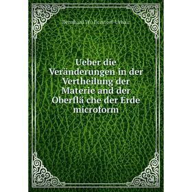 

Книга Ueber die Veränderungen in der Vertheilung der Materie and der Oberflä che der Erde microform. Bernhard Wüllerstorf-Urbair
