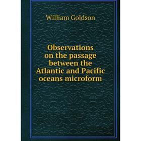 

Книга Observations on the passage between the Atlantic and Pacific oceans microform