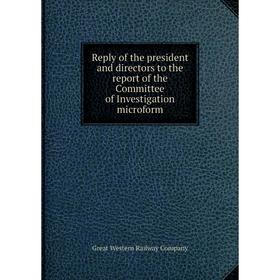 

Книга Reply of the president and directors to the report of the Committee of Investigation microform. Great Western Railway Company