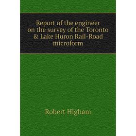 

Книга Report of the engineer on the survey of the Toronto & Lake Huron Rail-Road microform. Robert Higham
