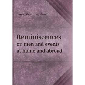 

Книга Reminiscences. or, men and events at home and abroad. James Alexander Hamilton