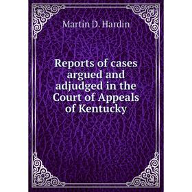 

Книга Reports of cases argued and adjudged in the Court of Appeals of Kentucky. Martin D. Hardin