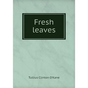 

Книга Fresh leaves. Tullius Clinton O'Kane