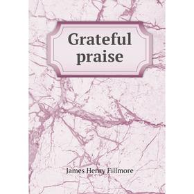 

Книга Grateful praise. James Henry Fillmore