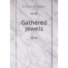 

Книга Gathered jewels. William A. Ogden