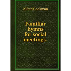 

Книга Familiar hymns for social meetings.. Alfred Cookman
