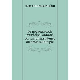 

Книга Le nouveau code municipal annoté, ou, La jurisprudence du droit municipal