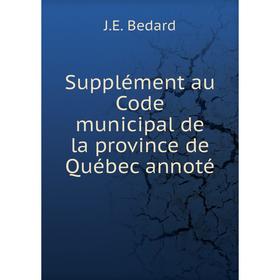 

Книга Supplément au Code municipal de la province de Québec annoté. J.E. Bedard