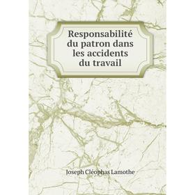 

Книга Responsabilité du patron dans les accidents du travail. Joseph Cléophas Lamothe