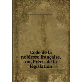 

Книга Code de la noblesse française, ou, Précis de la législation. Pierre Alexandre Parrin de Sémainville