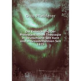 

Книга Die Entwicklung Der Protestantischen Theologie in Deutschland Seit Kant Und in Grossbritannien Seit 1825. Otto Pfleiderer