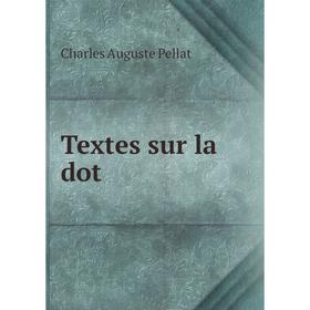 

Книга Textes sur la dot. Charles Auguste Pellat