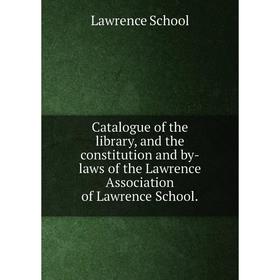 

Книга Catalogue of the library, and the constitution and by-laws of the Lawrence Association of Lawrence School.. Lawrence School