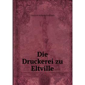

Книга Die Druckerei zu Eltville. Friedrich Wilhelm Emil Roth