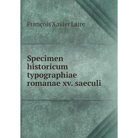 

Книга Specimen historicum typographiae romanae xv. saeculi. François Xavier Laire