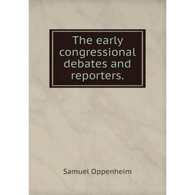 

Книга The early congressional debates and reporters.. Samuel Oppenheim