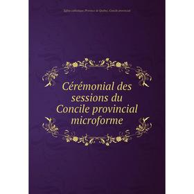 

Книга Cérémonial des sessions du Concile provincial microforme. Église catholique. Province de Québec. Concile provincial