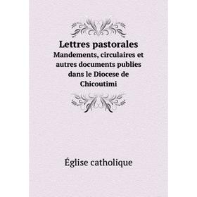 

Книга Lettres pastoralesMandements, circulaires et autres documents publies dans le Diocese de Chicoutimi