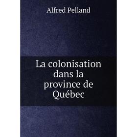 

Книга La colonisation dans la province de Québec