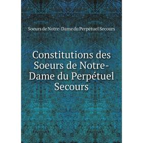 

Книга Constitutions des Soeurs de Notre-Dame du Perpétuel Secours. Soeurs de Notre-Dame du Perpétuel Secours