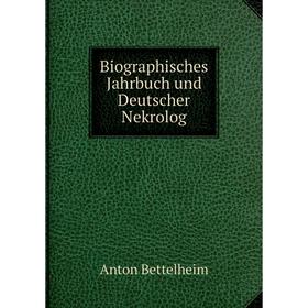 

Книга Biographisches Jahrbuch und Deutscher Nekrolog. Anton Bettelheim